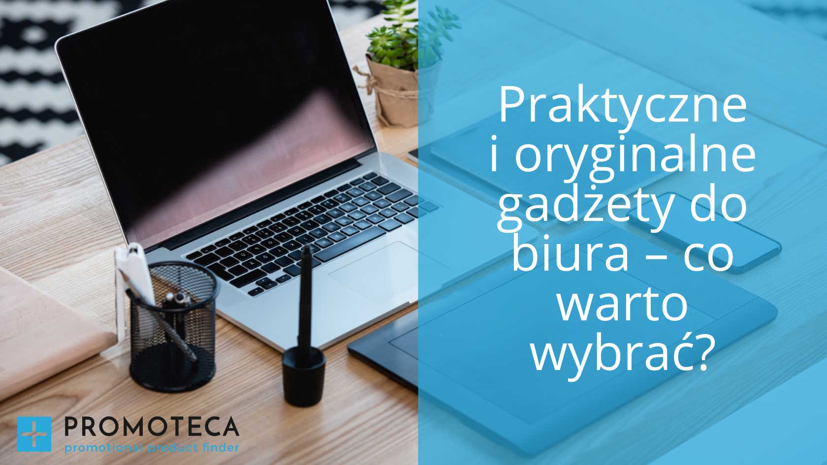 Praktyczne i oryginalne gadżety do biura – co warto wybrać?